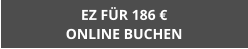 EZ FÜR 186 € ONLINE BUCHEN